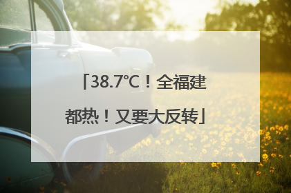 38.7℃！全福建都热！又要大反转
