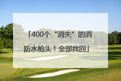 400个“消失”的消防水枪头！全部找回
