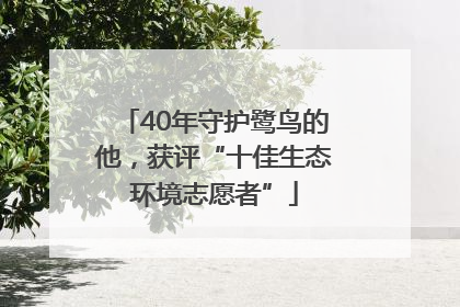 40年守护鹭鸟的他，获评“十佳生态环境志愿者”