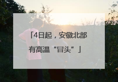 4日起，安徽北部有高温“冒头”