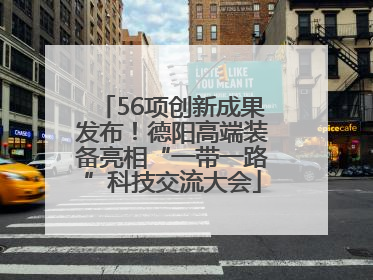 56项创新成果发布！德阳高端装备亮相“一带一路”科技交流大会