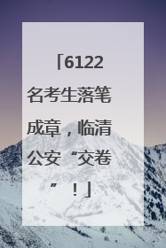 6122名考生落笔成章，临清公安“交卷”！