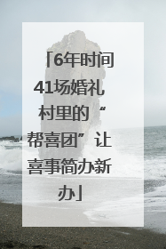 6年时间41场婚礼 村里的“帮喜团”让喜事简办新办
