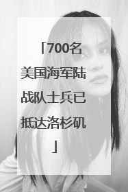 700名美国海军陆战队士兵已抵达洛杉矶