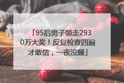95后男子领走2930万大奖！反复检查四遍才敢信，一夜没睡