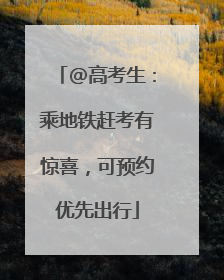 @高考生：乘地铁赶考有惊喜，可预约优先出行