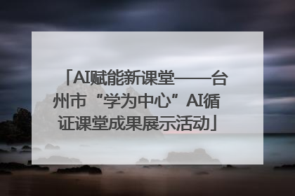 AI赋能新课堂——台州市“学为中心”AI循证课堂成果展示活动