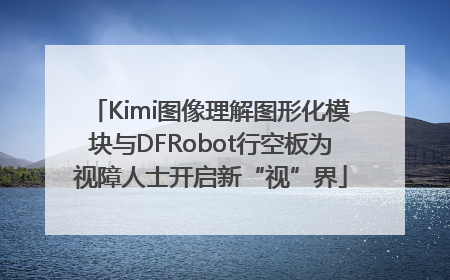 Kimi图像理解图形化模块与DFRobot行空板为视障人士开启新“视”界