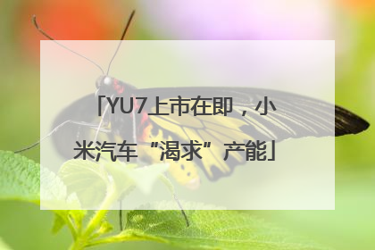 YU7上市在即，小米汽车“渴求”产能